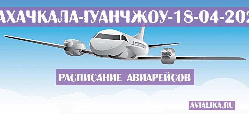 Расписание самолетов Махачкала - Гуанчжоу