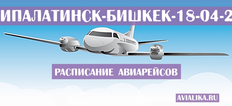 Расписание самолетов Семипалатинск - Бишкек