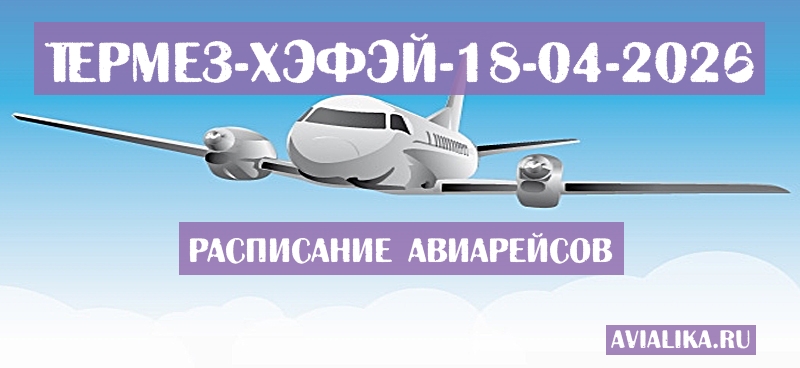 Расписание самолетов Термез - Хэфэй